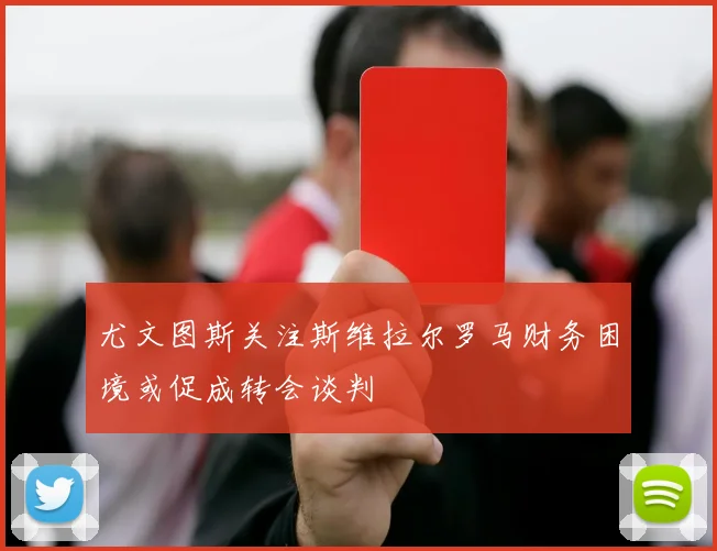 尤文图斯关注斯维拉尔罗马财务困境或促成转会谈判