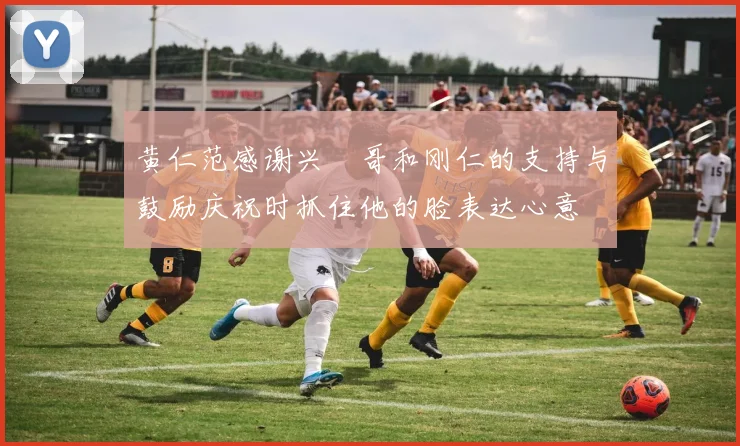 黄仁范感谢兴慜哥和刚仁的支持与鼓励庆祝时抓住他的脸表达心意