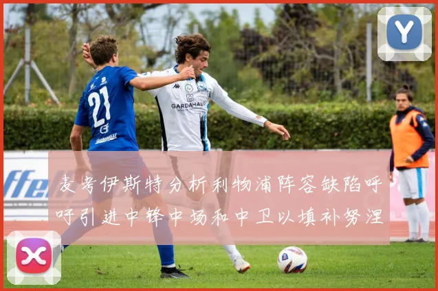 麦考伊斯特分析利物浦阵容缺陷呼吁引进中锋中场和中卫以填补努涅斯空缺