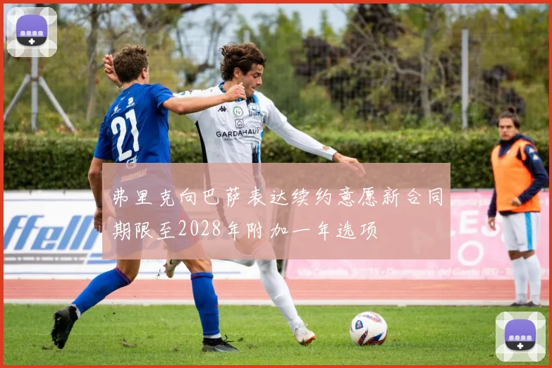 弗里克向巴萨表达续约意愿新合同期限至2028年附加一年选项