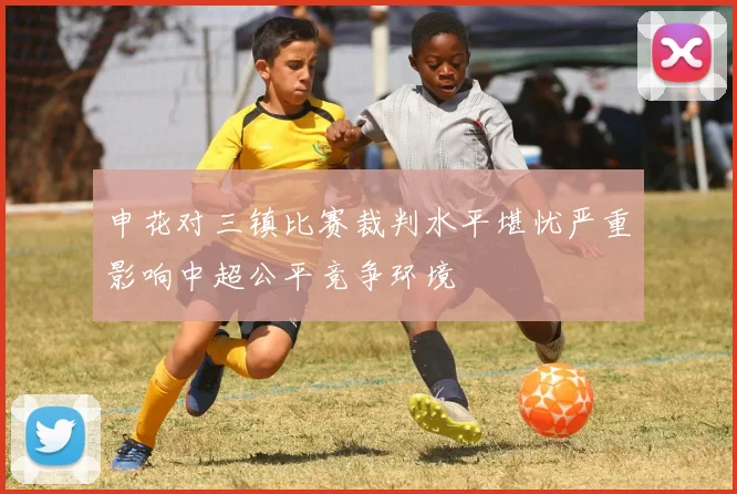 申花对三镇比赛裁判水平堪忧严重影响中超公平竞争环境