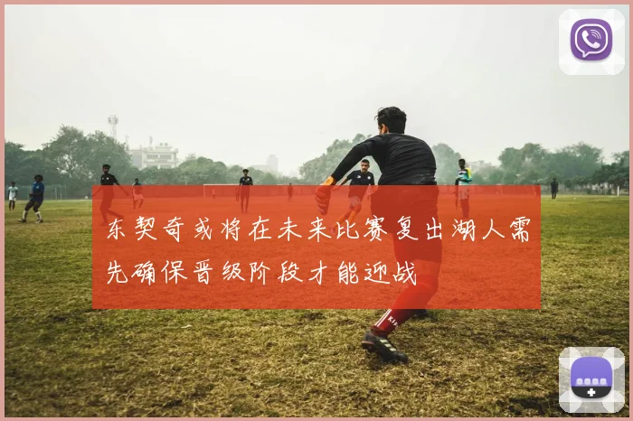 东契奇或将在未来比赛复出湖人需先确保晋级阶段才能迎战